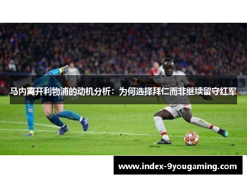 马内离开利物浦的动机分析:为何选择拜仁而非继续留守红军 马内离开利物浦的动机分析:为何选择拜仁而非继续留守红军