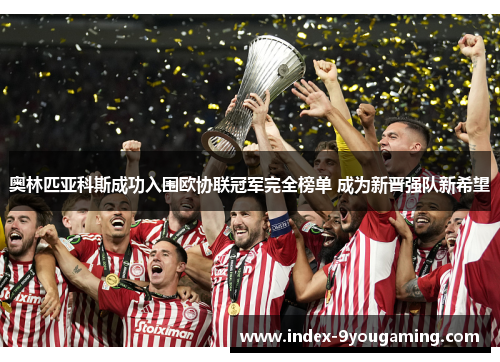 奥林匹亚科斯成功入围欧协联冠军完全榜单 成为新晋强队新希望 奥林匹亚科斯成功入围欧协联冠军完全榜单 成为新晋强队新希望