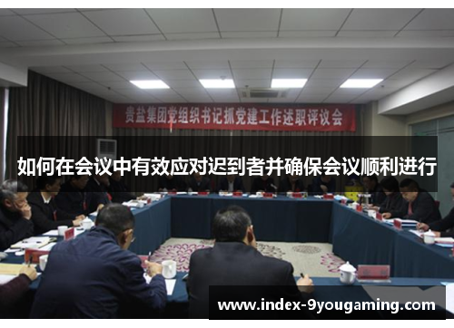 如何在会议中有效应对迟到者并确保会议顺利进行 如何在会议中有效应对迟到者并确保会议顺利进行