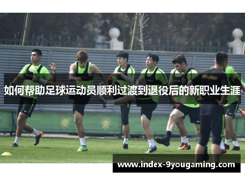 如何帮助足球运动员顺利过渡到退役后的新职业生涯