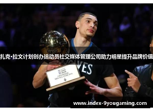 扎克·拉文计划创办运动员社交媒体管理公司助力明星提升品牌价值